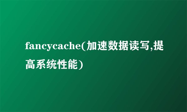 fancycache(加速数据读写,提高系统性能)
