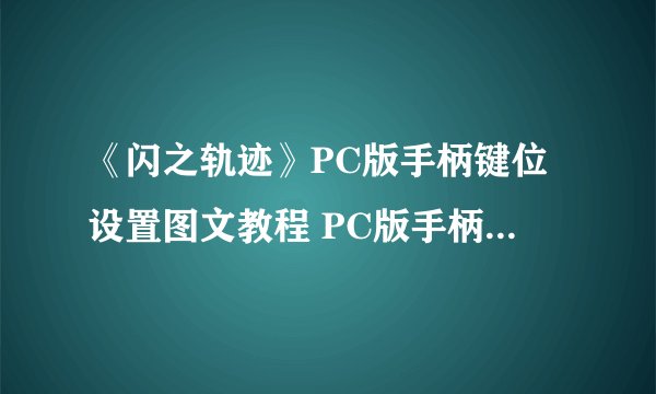 《闪之轨迹》PC版手柄键位设置图文教程 PC版手柄键位怎么设置
