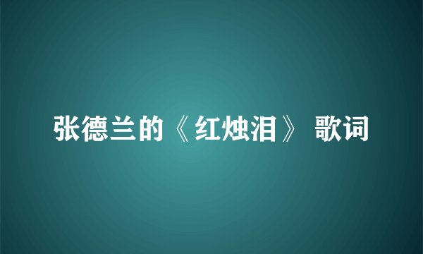 张德兰的《红烛泪》 歌词