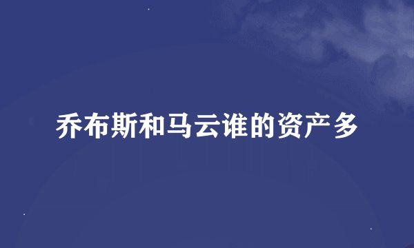 乔布斯和马云谁的资产多