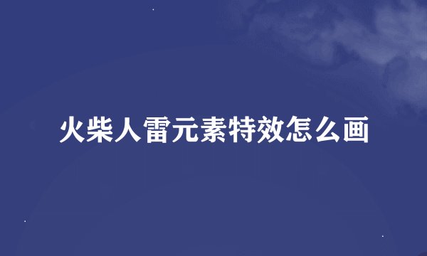 火柴人雷元素特效怎么画