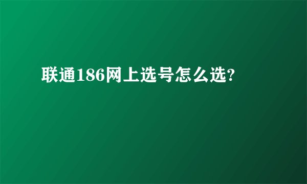 联通186网上选号怎么选?