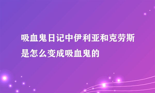 吸血鬼日记中伊利亚和克劳斯是怎么变成吸血鬼的