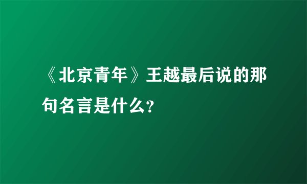 《北京青年》王越最后说的那句名言是什么？