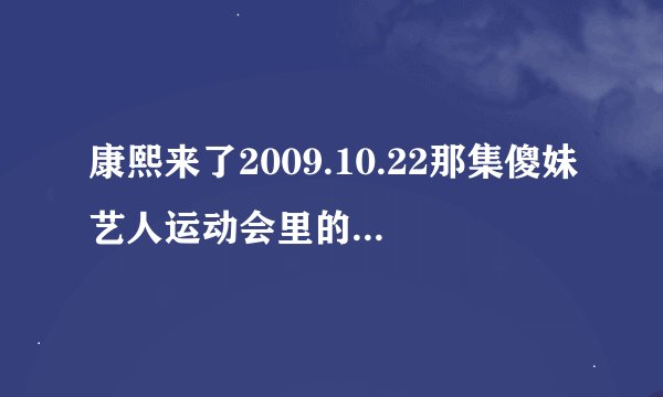 康熙来了2009.10.22那集傻妹艺人运动会里的白白全名是什么