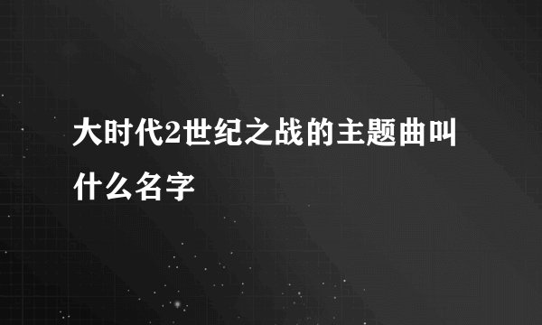 大时代2世纪之战的主题曲叫什么名字