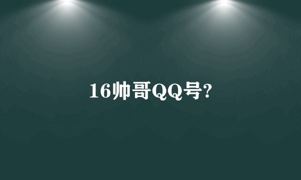 16帅哥QQ号?