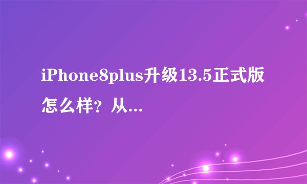 iPhone8plus升级13.5正式版怎么样？从这几个评测出发