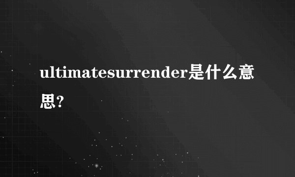 ultimatesurrender是什么意思?