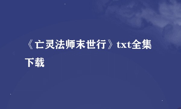 《亡灵法师末世行》txt全集下载
