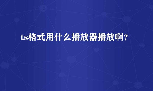 ts格式用什么播放器播放啊？