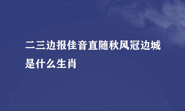 二三边报佳音直随秋风冠边城是什么生肖