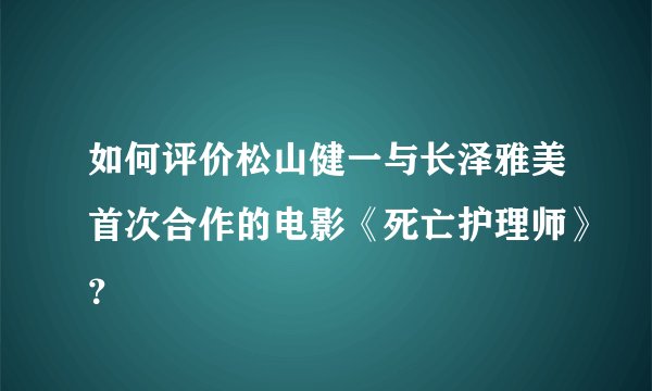 如何评价松山健一与长泽雅美首次合作的电影《死亡护理师》？