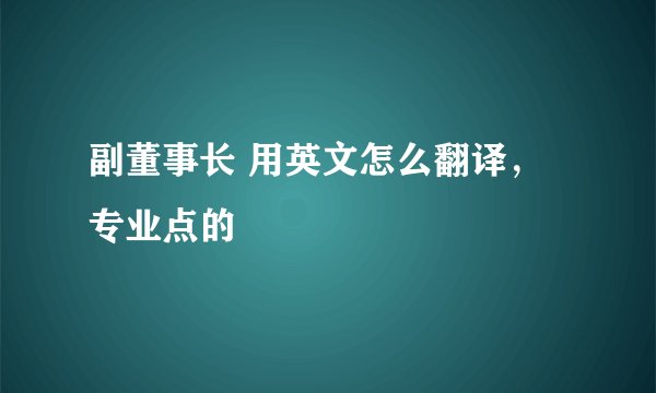副董事长 用英文怎么翻译，专业点的