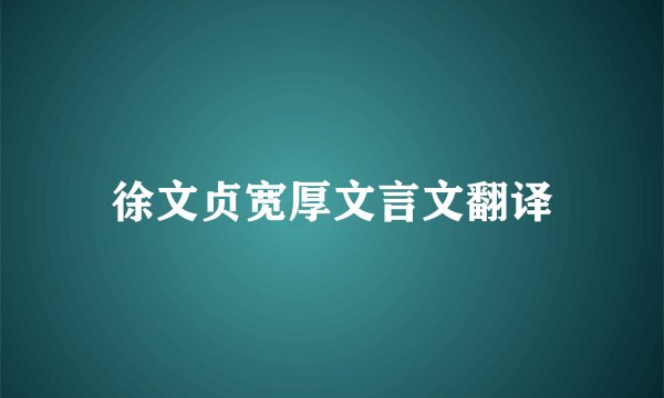 徐文贞宽厚文言文翻译