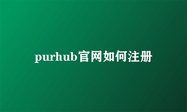purhub官网如何注册