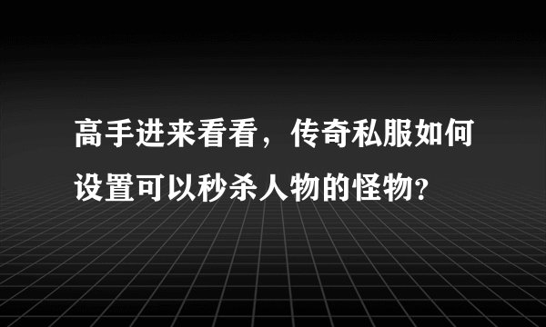 高手进来看看，传奇私服如何设置可以秒杀人物的怪物？