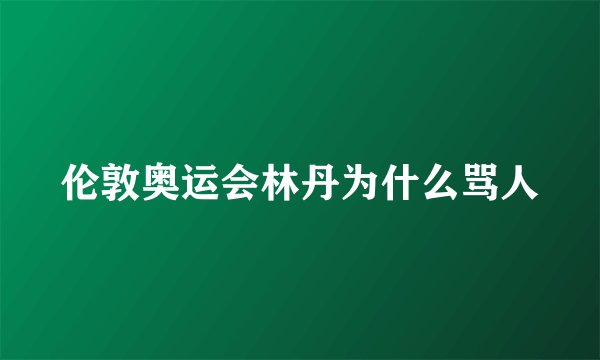 伦敦奥运会林丹为什么骂人
