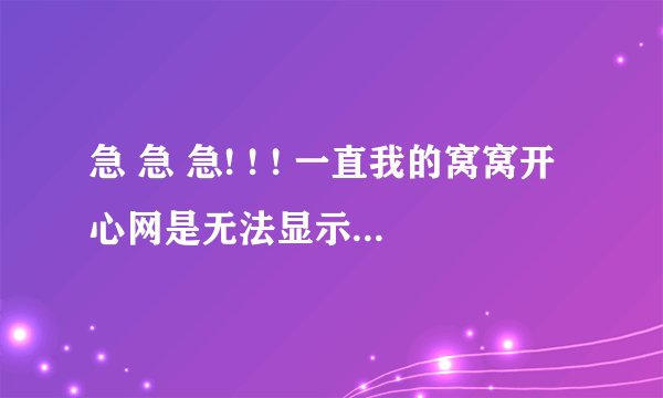 急 急 急! ! ! 一直我的窝窝开心网是无法显示，就是网站就错误，网页无法访问....