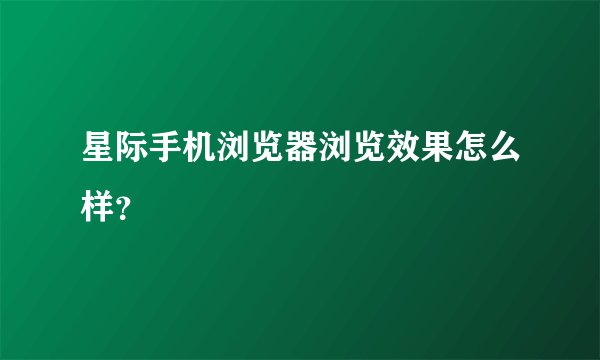 星际手机浏览器浏览效果怎么样？