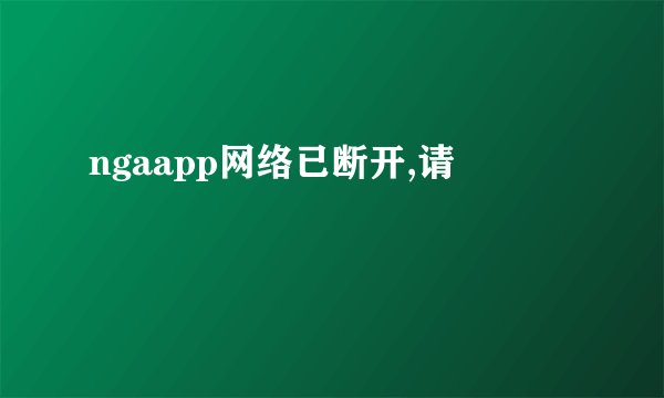ngaapp网络已断开,请