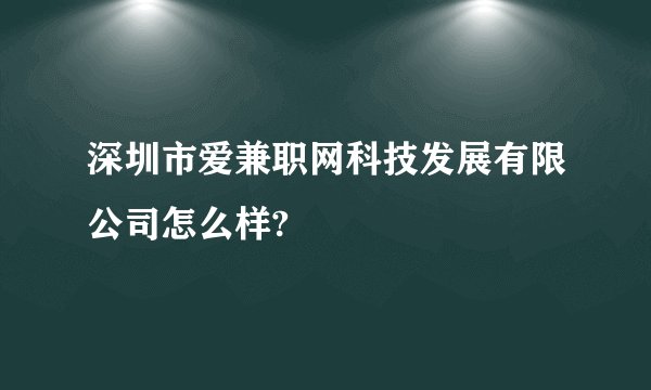深圳市爱兼职网科技发展有限公司怎么样?