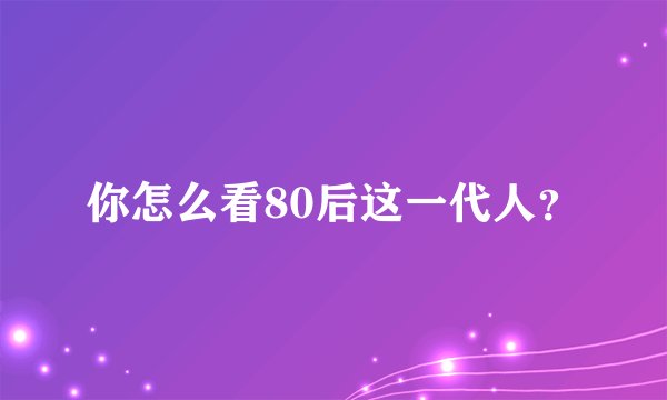 你怎么看80后这一代人？