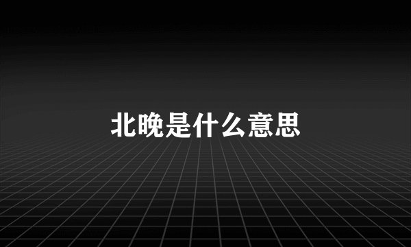 北晚是什么意思
