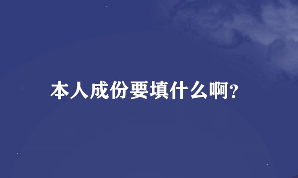 本人成份要填什么啊？
