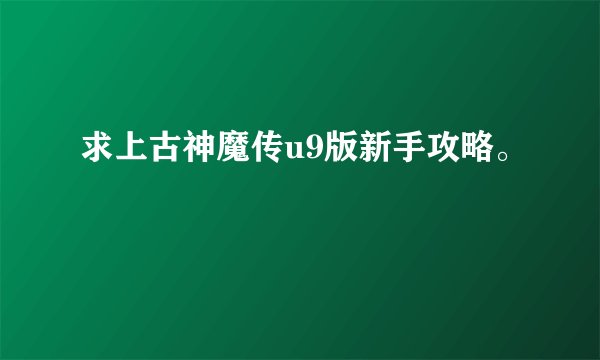 求上古神魔传u9版新手攻略。