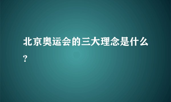 北京奥运会的三大理念是什么?