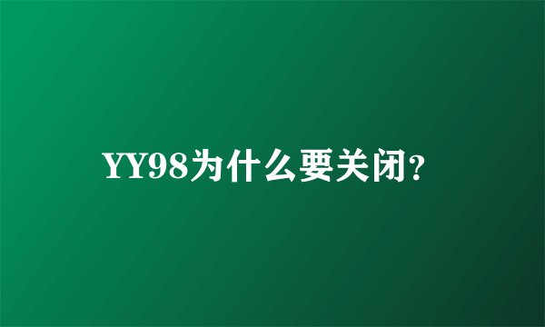 YY98为什么要关闭？