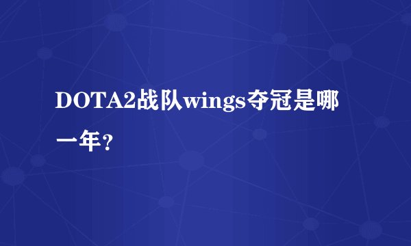 DOTA2战队wings夺冠是哪一年？