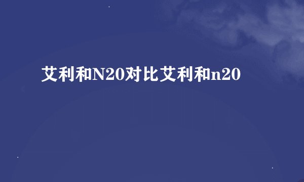 艾利和N20对比艾利和n20
