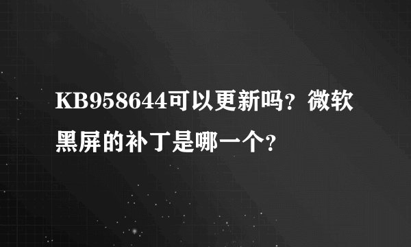 KB958644可以更新吗？微软黑屏的补丁是哪一个？