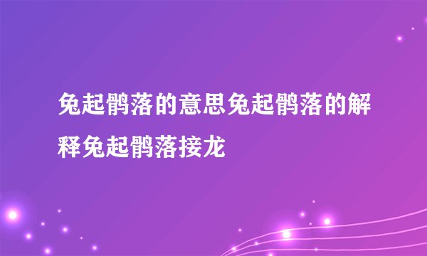 兔起鹘落的意思兔起鹘落的解释兔起鹘落接龙