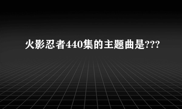 火影忍者440集的主题曲是???