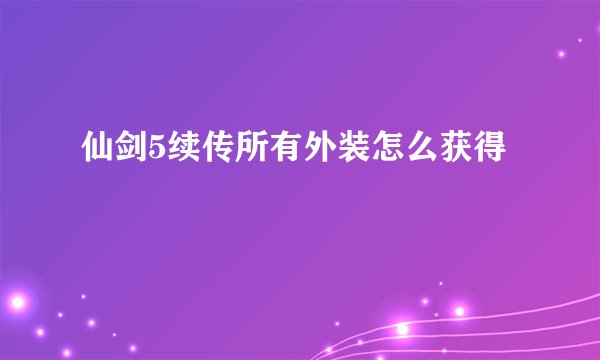 仙剑5续传所有外装怎么获得