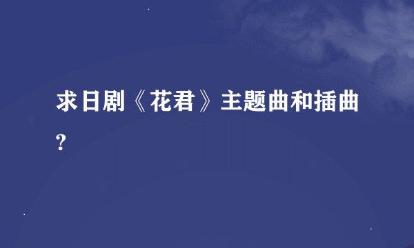 求日剧《花君》主题曲和插曲?