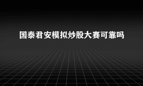 国泰君安模拟炒股大赛可靠吗