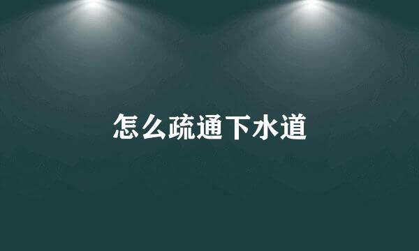 怎么疏通下水道