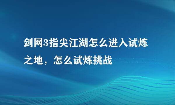 剑网3指尖江湖怎么进入试炼之地，怎么试炼挑战