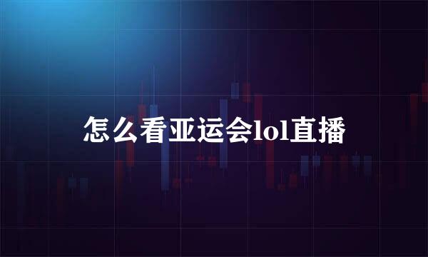 怎么看亚运会lol直播