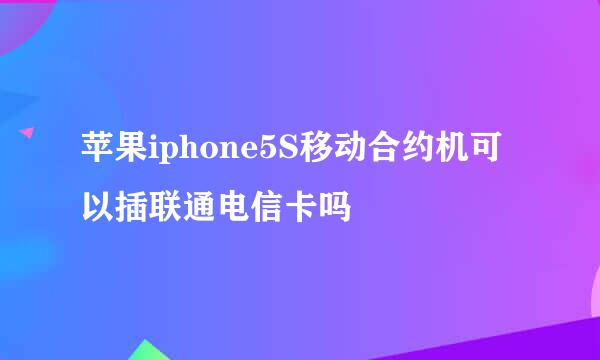 苹果iphone5S移动合约机可以插联通电信卡吗