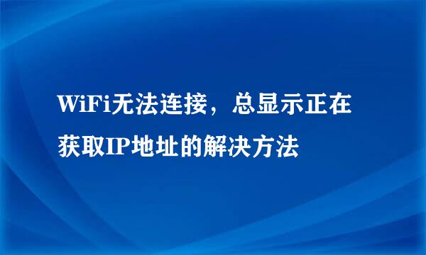 WiFi无法连接，总显示正在获取IP地址的解决方法