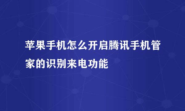 苹果手机怎么开启腾讯手机管家的识别来电功能