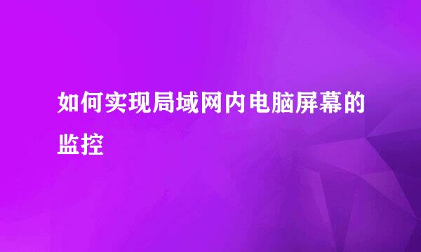 如何实现局域网内电脑屏幕的监控