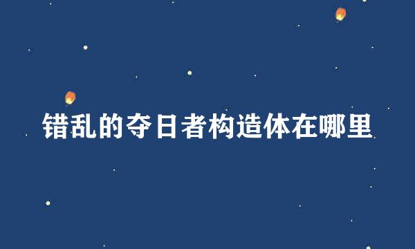 错乱的夺日者构造体在哪里