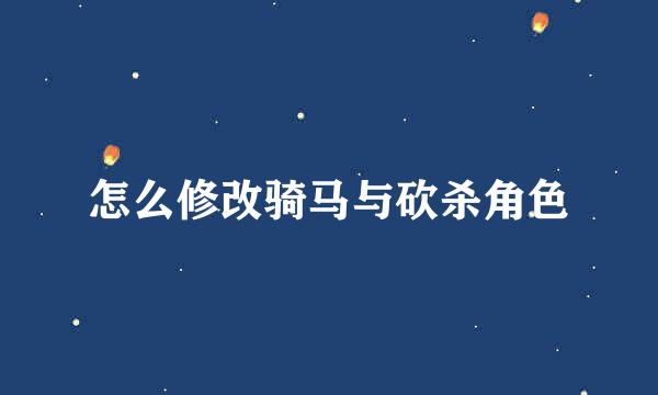 怎么修改骑马与砍杀角色