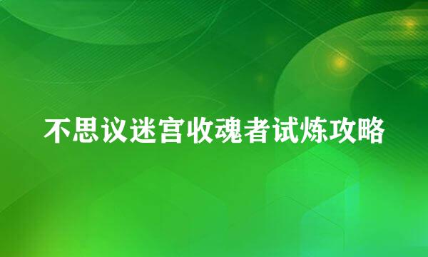 不思议迷宫收魂者试炼攻略